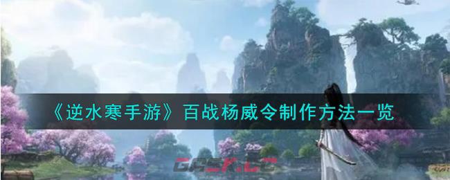 《逆水寒手游》百战杨威令制作方法一览-第1张-手游攻略-GASK