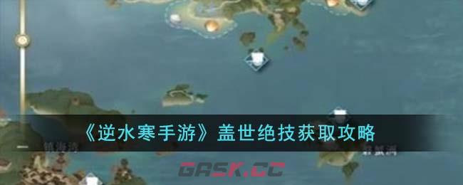 《逆水寒手游》盖世绝技获取攻略-第1张-手游攻略-GASK