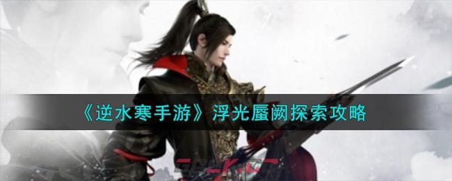 《逆水寒手游》浮光蜃阙探索攻略-第1张-手游攻略-GASK