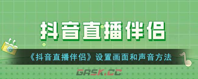《抖音直播伴侣》设置画面和声音方法-第1张-手游攻略-GASK