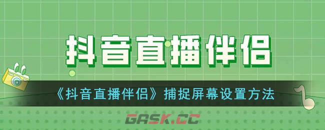 《抖音直播伴侣》捕捉屏幕设置方法-第1张-手游攻略-GASK
