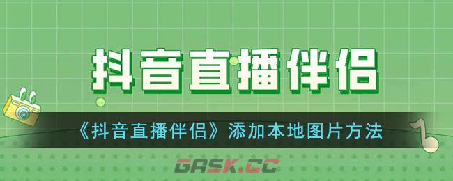 《抖音直播伴侣》添加本地图片方法-第1张-手游攻略-GASK