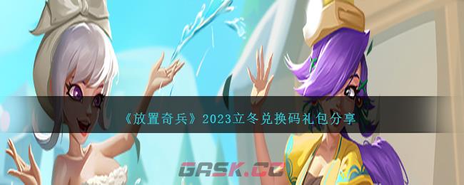 《放置奇兵》2023立冬兑换码礼包分享-第1张-手游攻略-GASK