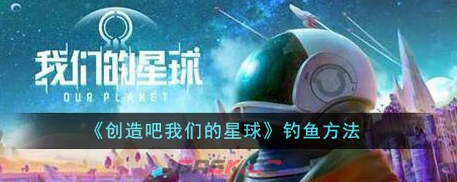 《创造吧我们的星球》钓鱼方法-第1张-手游攻略-GASK