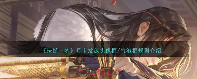 《扶摇一梦》月卡发放头像框/气泡框规则介绍-第1张-手游攻略-GASK