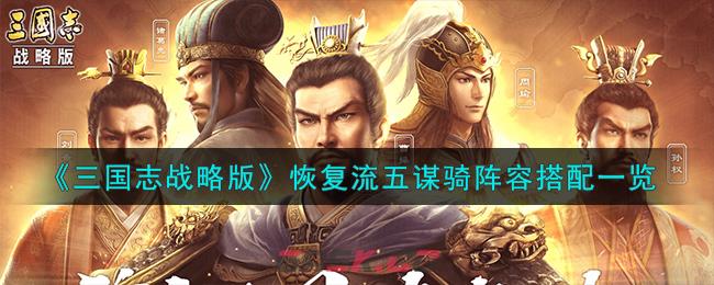 《三国志战略版》恢复流五谋骑阵容搭配一览-第1张-手游攻略-GASK