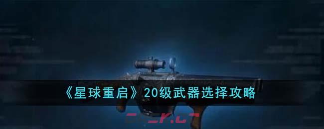 《星球重启》20级武器选择攻略-第1张-手游攻略-GASK