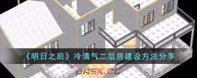 《明日之后》冷清气二层房建设方法分享-第1张-手游攻略-GASK