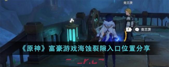 《原神》富豪游戏海蚀裂隙入口位置分享-第1张-手游攻略-GASK