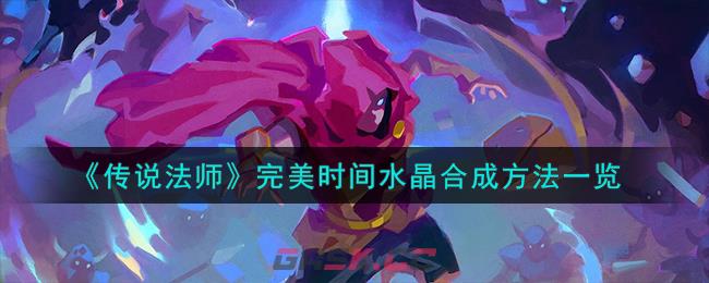 《传说法师》完美时间水晶合成方法一览-第1张-手游攻略-GASK