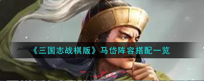 《三国志战棋版》马岱阵容搭配一览-第1张-手游攻略-GASK