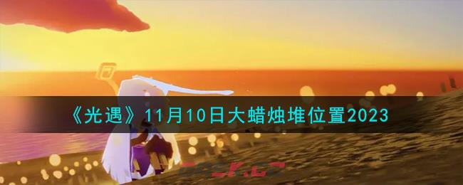 《光遇》11月10日大蜡烛堆位置2023-第1张-手游攻略-GASK