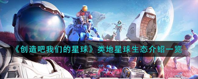 《创造吧我们的星球》类地星球生态介绍一览-第1张-手游攻略-GASK