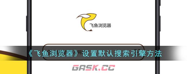 《飞鱼浏览器》设置默认搜索引擎方法-第1张-手游攻略-GASK