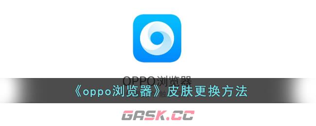 《oppo浏览器》皮肤更换方法-第1张-手游攻略-GASK