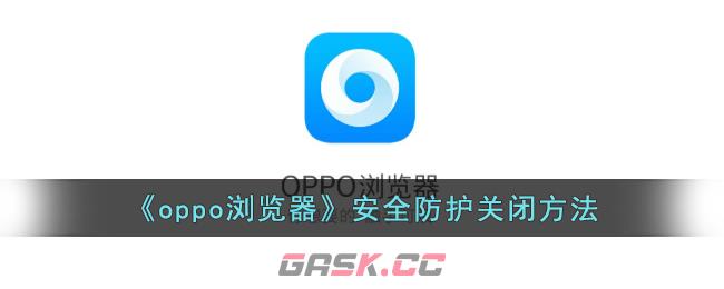 《oppo浏览器》安全防护关闭方法-第1张-手游攻略-GASK