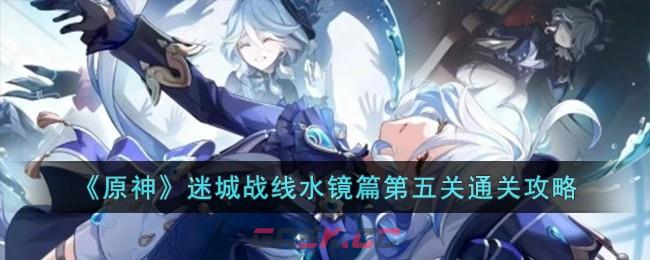 《原神》迷城战线水镜篇第五关通关攻略-第1张-手游攻略-GASK
