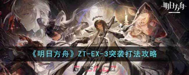 《明日方舟》ZT-EX-3突袭打法攻略-第1张-手游攻略-GASK