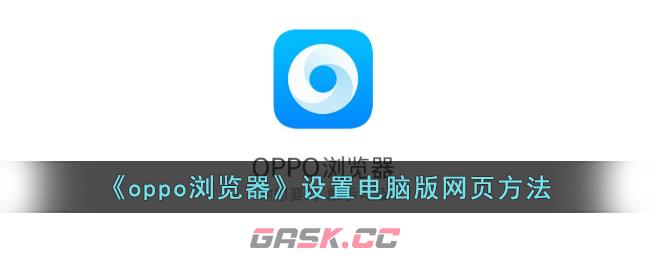 《oppo浏览器》设置电脑版网页方法-第1张-手游攻略-GASK