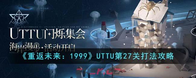 《重返未来：1999》UTTU第27关打法攻略-第1张-手游攻略-GASK