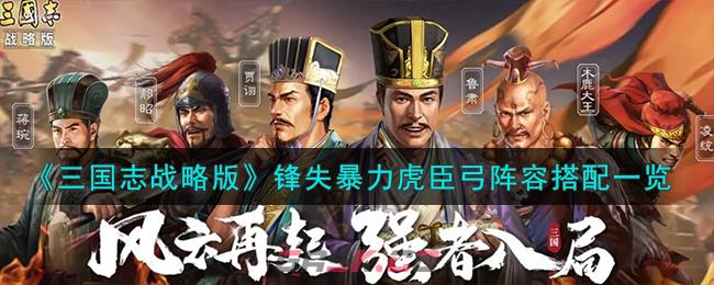 《三国志战略版》锋失暴力虎臣弓阵容搭配一览-第1张-手游攻略-GASK