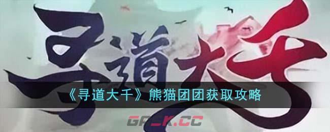 《寻道大千》熊猫团团获取攻略-第1张-手游攻略-GASK