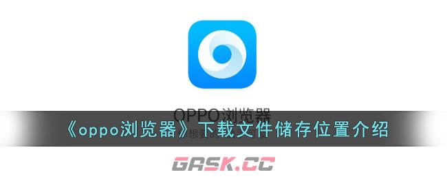 《oppo浏览器》下载文件储存位置介绍-第1张-手游攻略-GASK