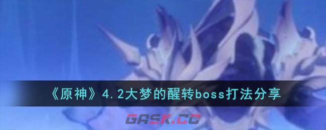 《原神》4.2大梦的醒转boss打法分享-第1张-手游攻略-GASK