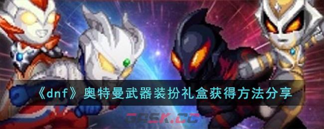 《dnf》奥特曼武器装扮礼盒获得方法分享-第1张-手游攻略-GASK