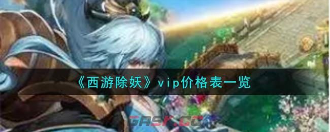 《西游除妖》vip价格表一览-第1张-手游攻略-GASK