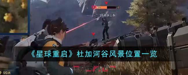 《星球重启》杜加河谷风景位置一览-第1张-手游攻略-GASK