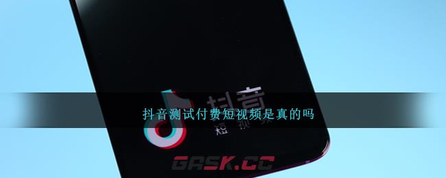 抖音测试付费短视频是真的吗-第1张-手游攻略-GASK