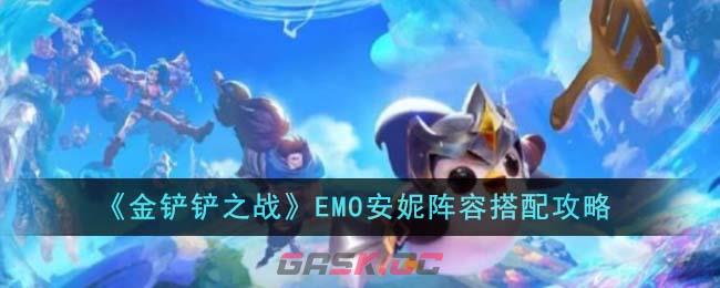 《金铲铲之战》EMO安妮阵容搭配攻略-第1张-手游攻略-GASK