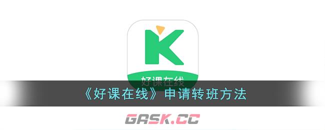 《好课在线》申请转班方法-第1张-手游攻略-GASK