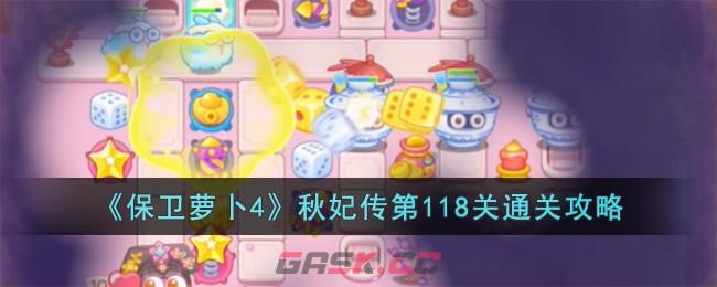 《保卫萝卜4》秋妃传第118关通关攻略-第1张-手游攻略-GASK