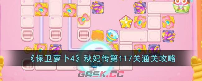 《保卫萝卜4》秋妃传第117关通关攻略-第1张-手游攻略-GASK