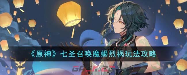 《原神》七圣召唤魔蝎烈祸玩法攻略-第1张-手游攻略-GASK