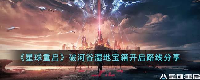 《星球重启》破河谷湿地宝箱开启路线分享-第1张-手游攻略-GASK