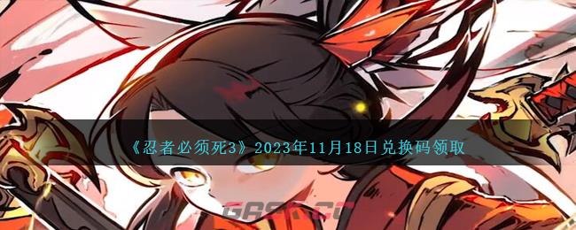 《忍者必须死3》2023年11月18日兑换码领取-第1张-手游攻略-GASK