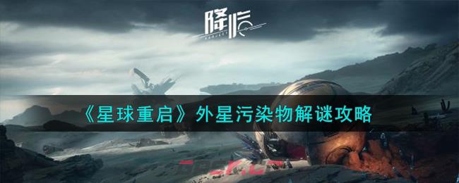 《星球重启》外星污染物解谜攻略-第1张-手游攻略-GASK