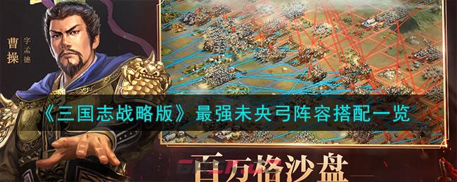 《三国志战略版》最强未央弓阵容搭配一览-第1张-手游攻略-GASK