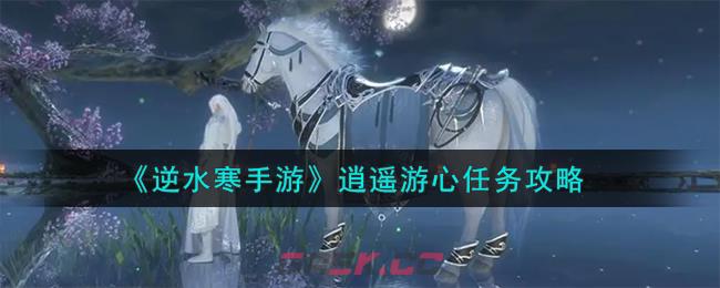 《逆水寒手游》逍遥游心任务攻略-第1张-手游攻略-GASK