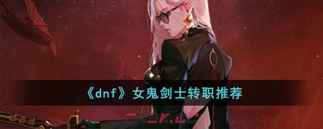 《dnf》女鬼剑士转职推荐-第1张-手游攻略-GASK