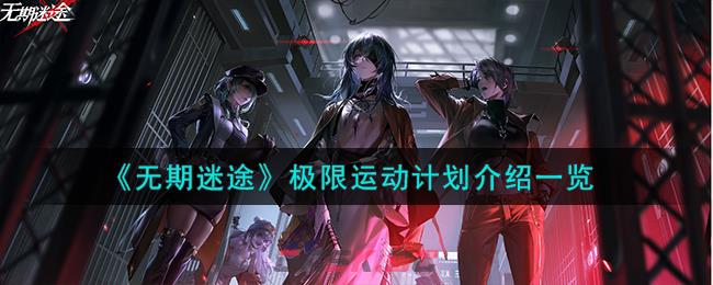 《无期迷途》极限运动计划介绍一览-第1张-手游攻略-GASK