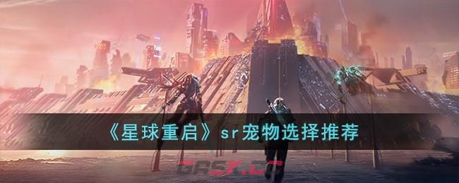 《星球重启》sr宠物选择推荐-第1张-手游攻略-GASK