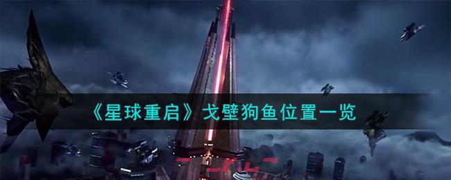 《星球重启》戈壁狗鱼位置一览-第1张-手游攻略-GASK