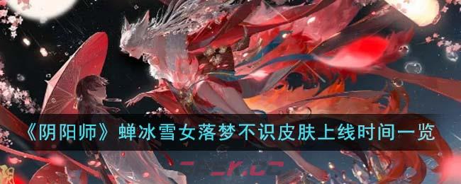 《阴阳师》蝉冰雪女落梦不识皮肤上线时间一览-第1张-手游攻略-GASK