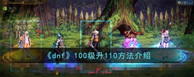 《dnf》100级升110方法介绍-第1张-手游攻略-GASK