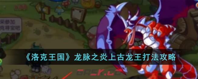 《洛克王国》龙脉之炎上古龙王打法攻略-第1张-手游攻略-GASK