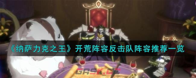 《纳萨力克之王》开荒阵容反击队阵容推荐一览-第1张-手游攻略-GASK